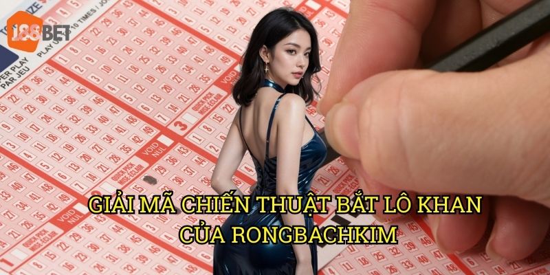 Lô khan Rongbachkim: Phương pháp săn số độc đáo trên 188bet 2 Giải mã chiến thuật bắt lô khan của Rongbachkim