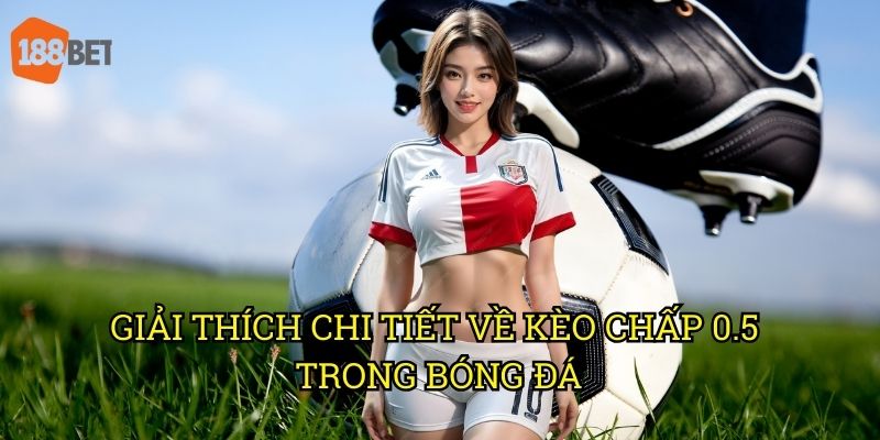 Kèo chấp nửa trái được ưa chuộng tại nhà cái 188bet 2 Giải thích chi tiết về kèo chấp 0.5 trong bóng đá