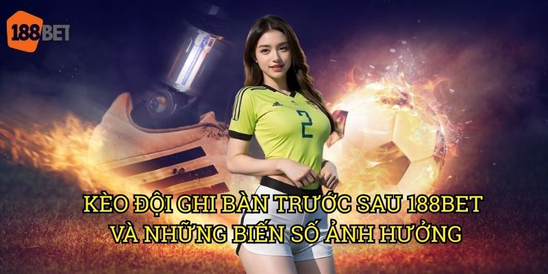 Kèo đội ghi bàn trước sau: Chiến lược đầu tư thông minh tại 188bet 3 Kèo đội ghi bàn trước sau 188bet và những biến số ảnh hưởng