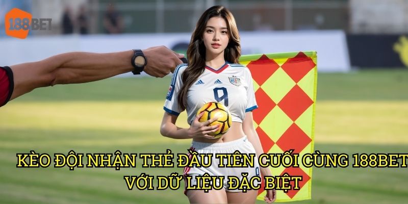 Kèo đội nhận thẻ đầu tiên cuối cùng: Phân tích chuyên sâu trên 188bet 3 Kèo đội nhận thẻ đầu tiên cuối cùng 188bet với dữ liệu đặc biệt