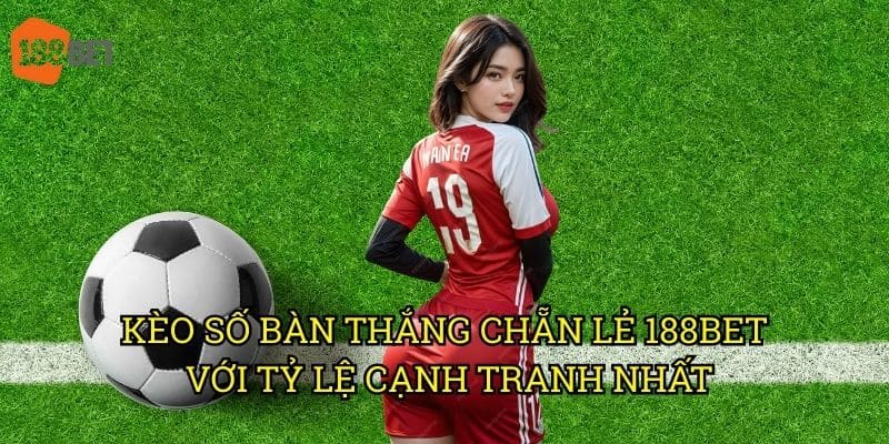 Kèo số bàn thắng chẵn lẻ: Phương pháp đánh giá hiệu quả tại 188bet 3 Kèo số bàn thắng chẵn lẻ 188bet với tỷ lệ cạnh tranh nhất