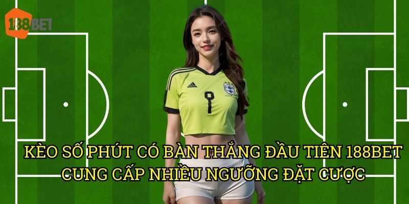 Kèo số phút có bàn thắng đầu tiên tại 188bet: Bí quyết dự đoán chuẩn xác 3 Kèo số phút có bàn thắng đầu tiên 188bet cung cấp nhiều ngưỡng đặt cược