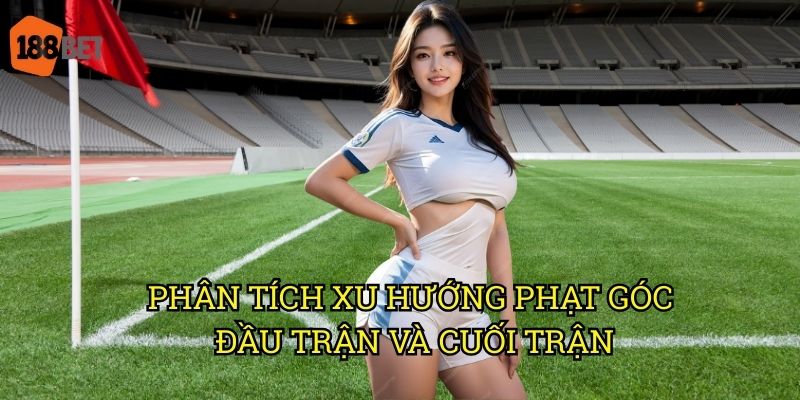 Kèo đội thực hiện phạt góc đầu tiên cuối cùng: Cơ hội độc đáo tại 188bet 2 Phân tích xu hướng phạt góc đầu trận và cuối trận