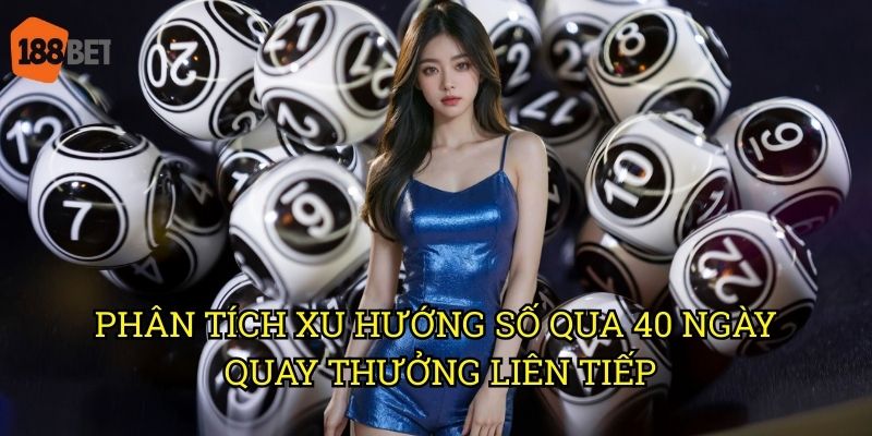 XSMB 40 ngày: Bảng thống kê đầy đủ trên nền tảng 188bet 2 Phân tích xu hướng số qua 40 ngày quay thưởng liên tiếp