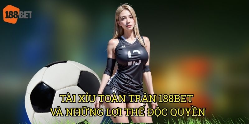 Tài xỉu toàn trận tại 188bet: Chiến thuật đặt cược hiệu quả nhất 3 Tài xỉu toàn trận 188bet và những lợi thế độc quyền