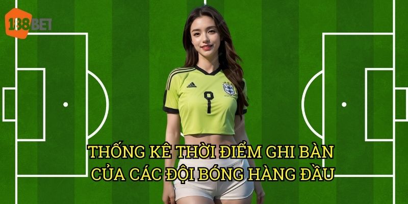 Kèo số phút có bàn thắng đầu tiên tại 188bet: Bí quyết dự đoán chuẩn xác 2 Thống kê thời điểm ghi bàn của các đội bóng hàng đầu