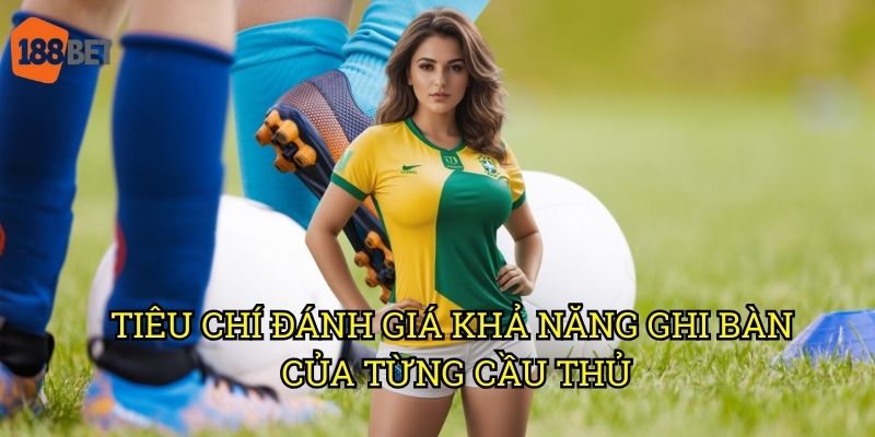 Kèo cầu thủ ghi bàn đầu tiên cuối cùng: Phân tích cơ hội trên 188bet 2 Tiêu chí đánh giá khả năng ghi bàn của từng cầu thủ