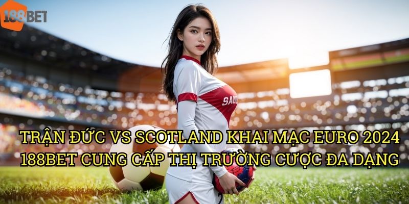 Trận Đức vs Scotland khai mạc EURO 2024: Tỷ lệ cược hấp dẫn tại 188bet 3 Trận Đức vs Scotland khai mạc EURO 2024 188bet cung cấp thị trường cược đa dạng